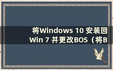 将Windows 10 安装回Win 7 并更改BOS（将BIOS 设置从Win 7 更改为Win 10）